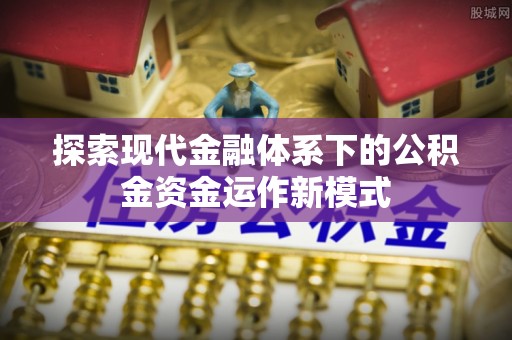 砚山探索现代金融体系下的公积金资金运作新模式