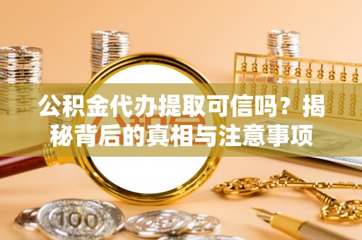砚山公积金代办提取可信吗？揭秘背后的真相与注意事项