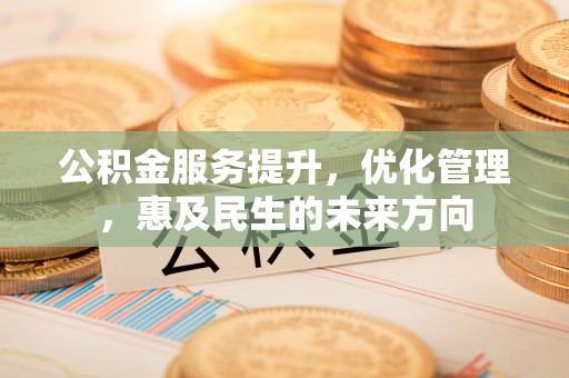 砚山公积金服务提升，优化管理，惠及民生的未来方向