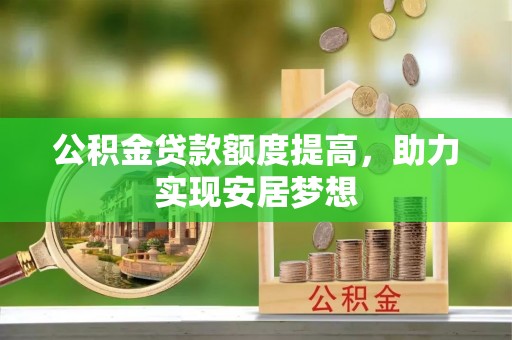 砚山公积金贷款额度提高，助力实现安居梦想