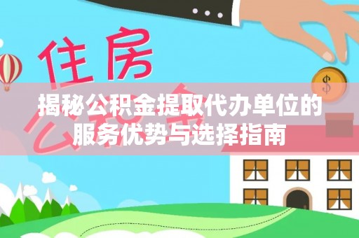 砚山揭秘公积金提取代办单位的服务优势与选择指南