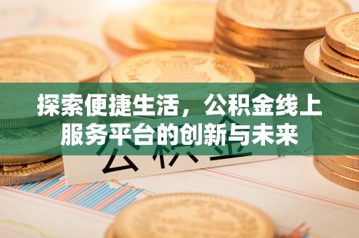 砚山探索便捷生活，公积金线上服务平台的创新与未来