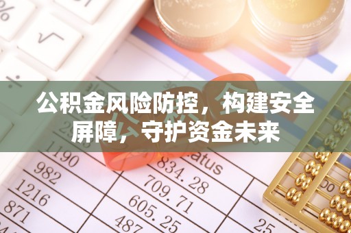 砚山公积金风险防控，构建安全屏障，守护资金未来