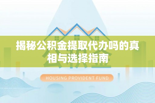 砚山揭秘公积金提取代办吗的真相与选择指南