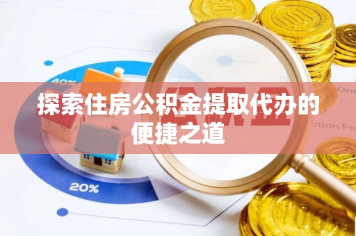 砚山探索住房公积金提取代办的便捷之道