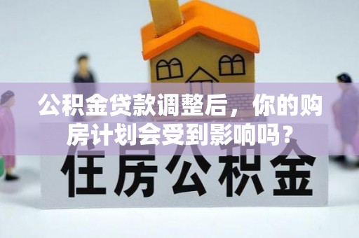 砚山公积金贷款调整后，你的购房计划会受到影响吗？