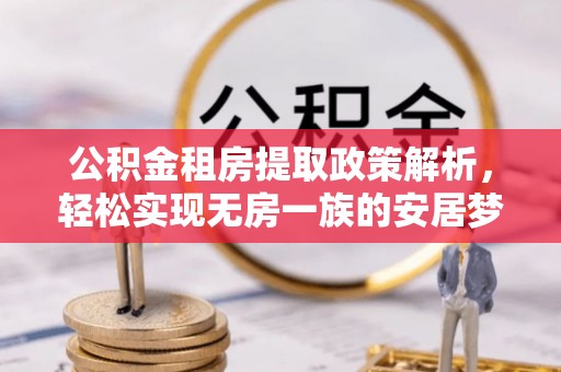 砚山公积金租房提取政策解析，轻松实现无房一族的安居梦想