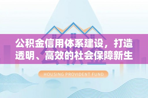 砚山公积金信用体系建设，打造透明、高效的社会保障新生态