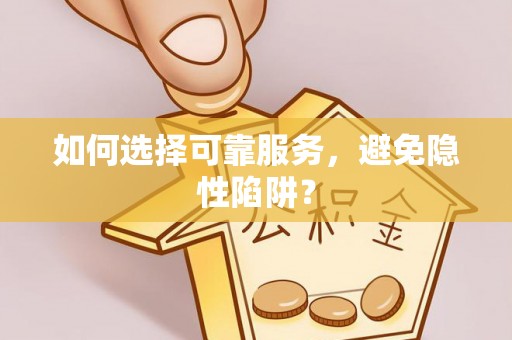 砚山如何选择可靠服务，避免隐性陷阱？