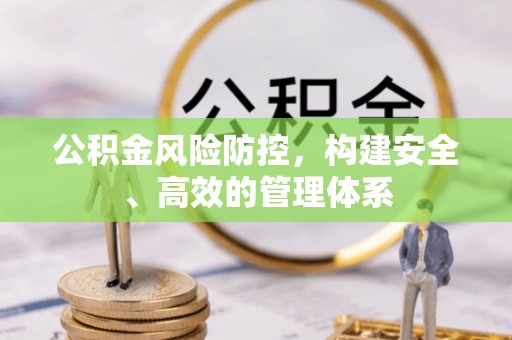 砚山公积金风险防控，构建安全、高效的管理体系