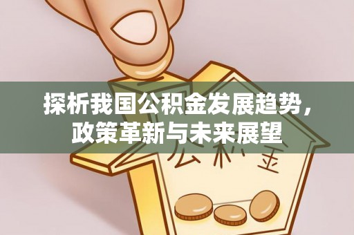 砚山探析我国公积金发展趋势，政策革新与未来展望