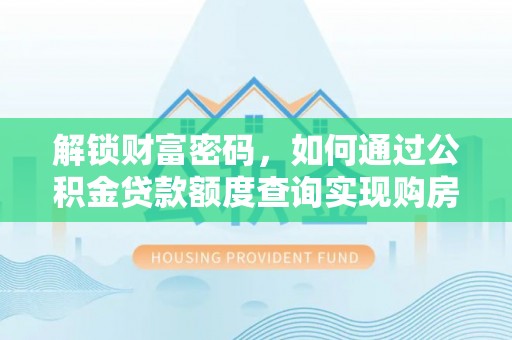 砚山解锁财富密码，如何通过公积金贷款额度查询实现购房梦想