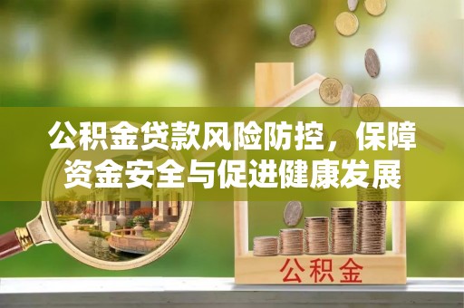 砚山公积金贷款风险防控，保障资金安全与促进健康发展