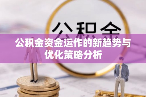 砚山公积金资金运作的新趋势与优化策略分析