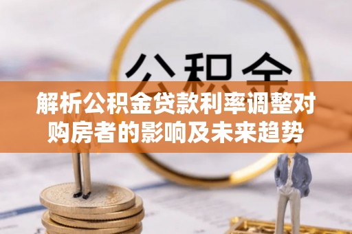 砚山解析公积金贷款利率调整对购房者的影响及未来趋势