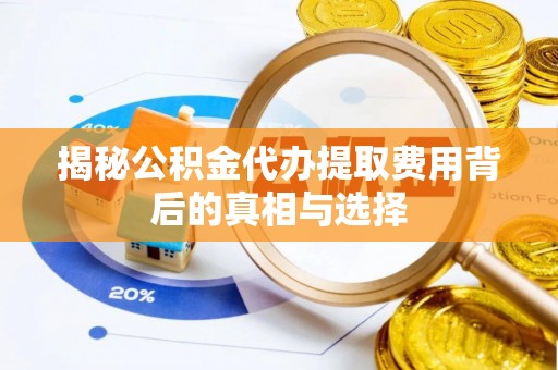 砚山揭秘公积金代办提取费用背后的真相与选择
