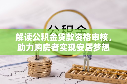砚山解读公积金贷款资格审核，助力购房者实现安居梦想