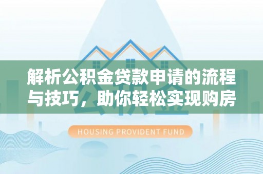 砚山解析公积金贷款申请的流程与技巧，助你轻松实现购房梦想