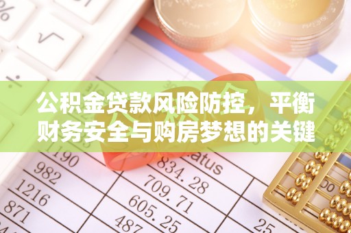 砚山公积金贷款风险防控，平衡财务安全与购房梦想的关键