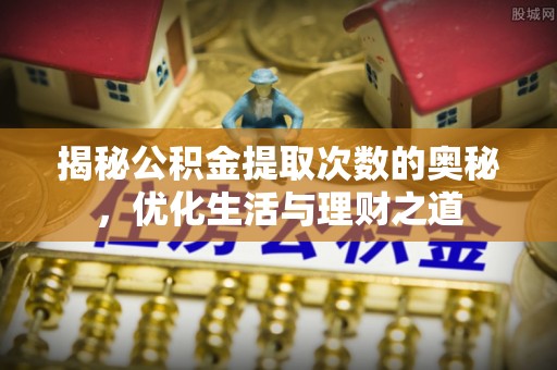 砚山揭秘公积金提取次数的奥秘，优化生活与理财之道