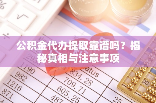 砚山公积金代办提取靠谱吗？揭秘真相与注意事项