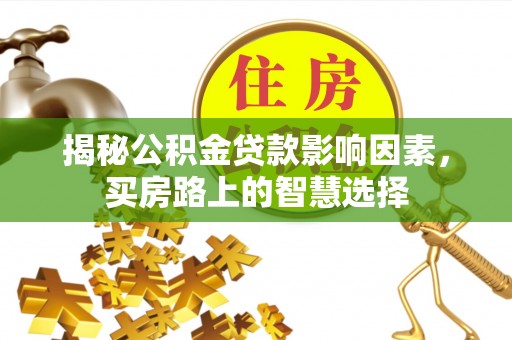 砚山揭秘公积金贷款影响因素，买房路上的智慧选择