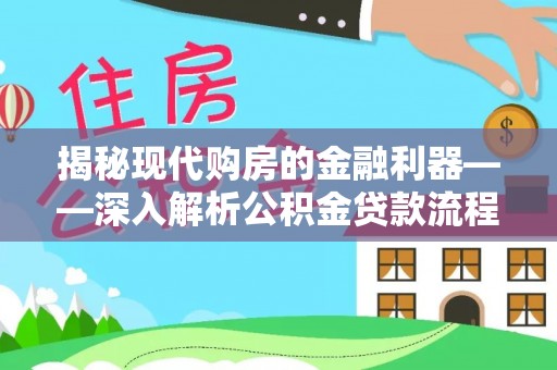砚山揭秘现代购房的金融利器——深入解析公积金贷款流程