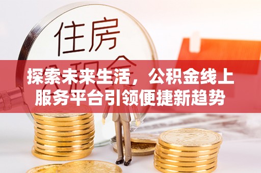 砚山探索未来生活，公积金线上服务平台引领便捷新趋势