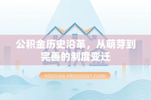 砚山公积金历史沿革，从萌芽到完善的制度变迁