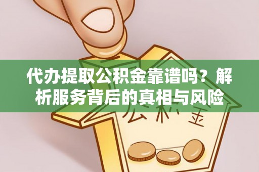 砚山代办提取公积金靠谱吗？解析服务背后的真相与风险