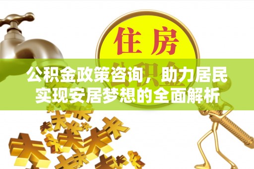 砚山公积金政策咨询，助力居民实现安居梦想的全面解析