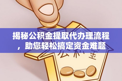 砚山揭秘公积金提取代办理流程，助您轻松搞定资金难题