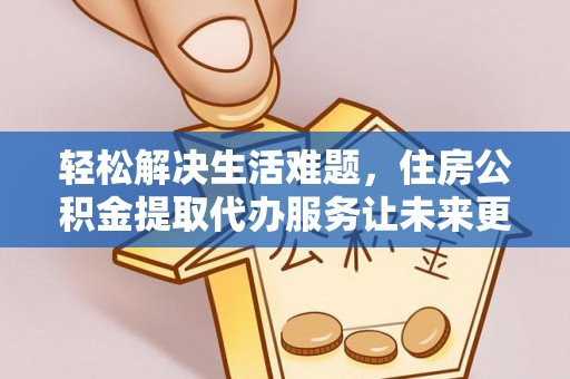 砚山轻松解决生活难题，住房公积金提取代办服务让未来更安心