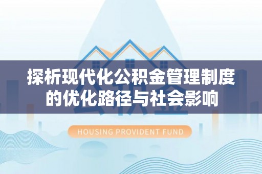 砚山探析现代化公积金管理制度的优化路径与社会影响
