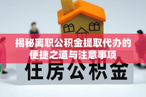 砚山揭秘离职公积金提取代办的便捷之道与注意事项