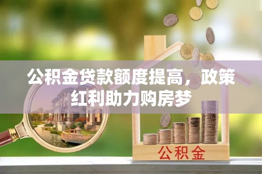 砚山公积金贷款额度提高，政策红利助力购房梦