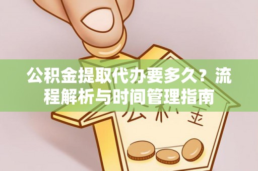 砚山公积金提取代办要多久？流程解析与时间管理指南