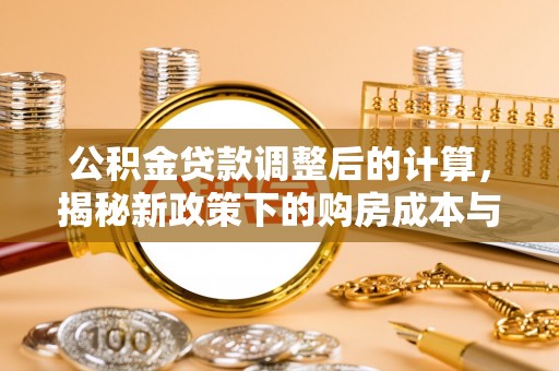 砚山公积金贷款调整后的计算，揭秘新政策下的购房成本与规划策略