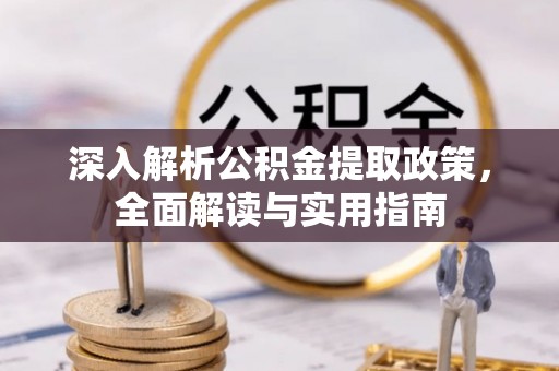 砚山深入解析公积金提取政策，全面解读与实用指南