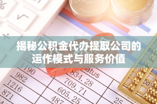 砚山揭秘公积金代办提取公司的运作模式与服务价值