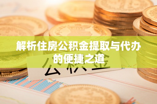 砚山解析住房公积金提取与代办的便捷之道