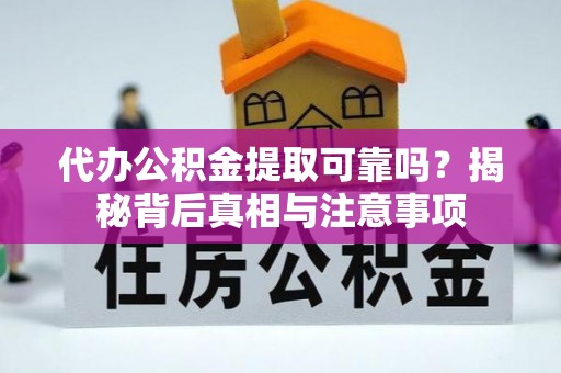 砚山代办公积金提取可靠吗？揭秘背后真相与注意事项