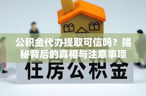 砚山公积金代办提取可信吗？揭秘背后的真相与注意事项