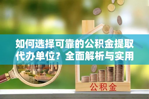 砚山如何选择可靠的公积金提取代办单位？全面解析与实用建议