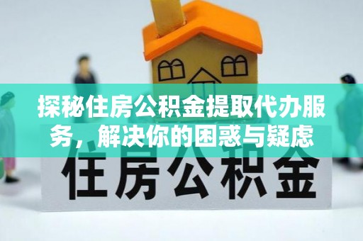 砚山探秘住房公积金提取代办服务，解决你的困惑与疑虑