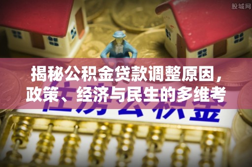 砚山揭秘公积金贷款调整原因，政策、经济与民生的多维考量