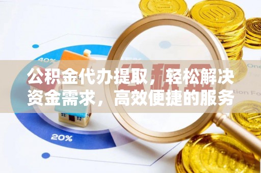 砚山公积金代办提取，轻松解决资金需求，高效便捷的服务选择