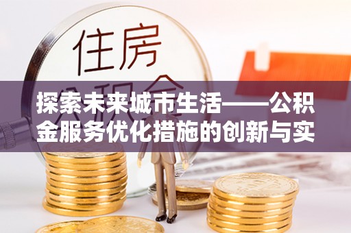 砚山探索未来城市生活——公积金服务优化措施的创新与实践