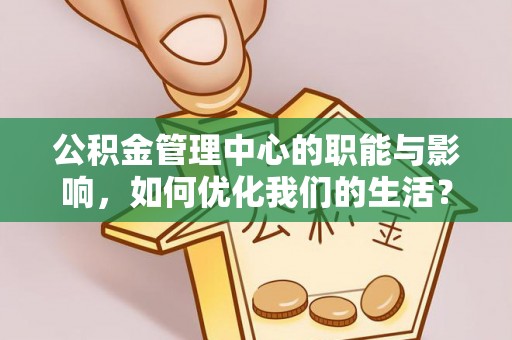 砚山公积金管理中心的职能与影响，如何优化我们的生活？