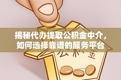 砚山揭秘代办提取公积金中介，如何选择靠谱的服务平台